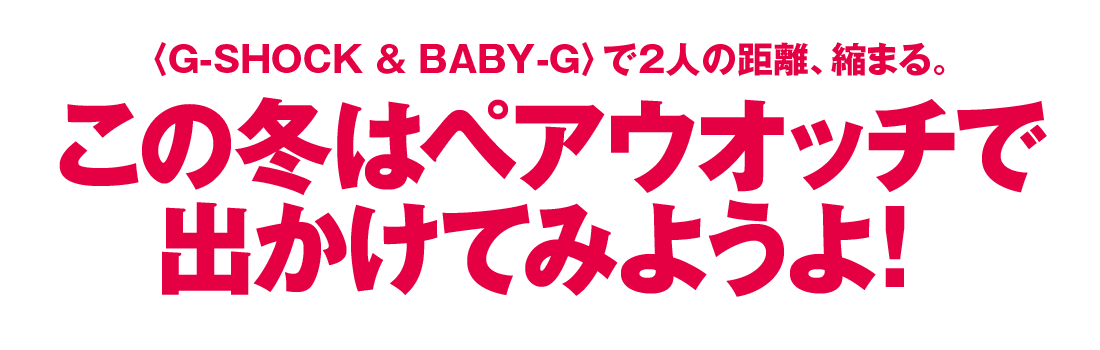 〈G-SHOCK ＆ BABY-G〉で2人の距離、縮まる。この冬はペアウオッチで出かけてみようよ！